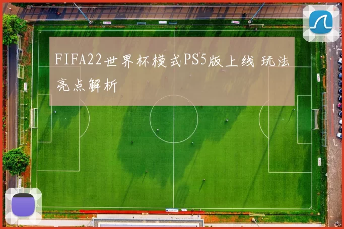 FIFA22世界杯模式PS5版上线 玩法亮点解析