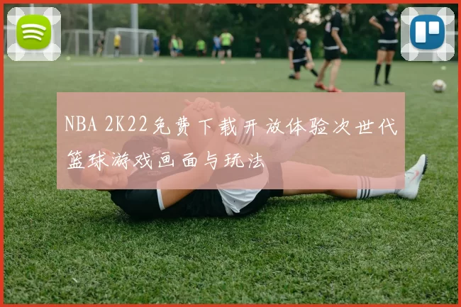 NBA 2K22免费下载开放体验次世代篮球游戏画面与玩法