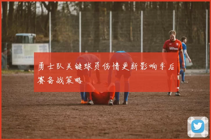勇士队关键球员伤情更新影响季后赛备战策略