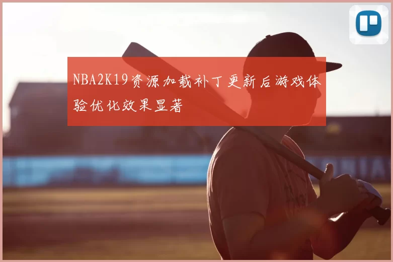 NBA2K19资源加载补丁更新后游戏体验优化效果显著