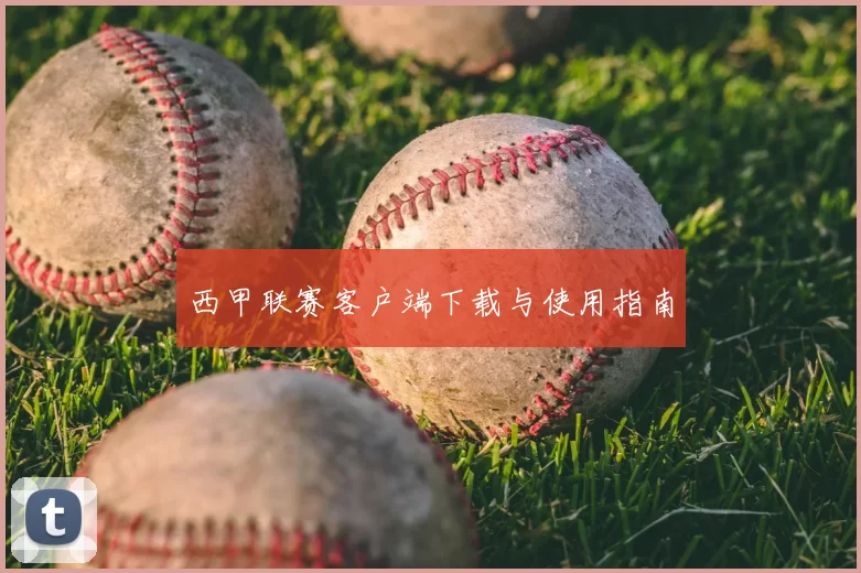 西甲联赛客户端下载与使用指南