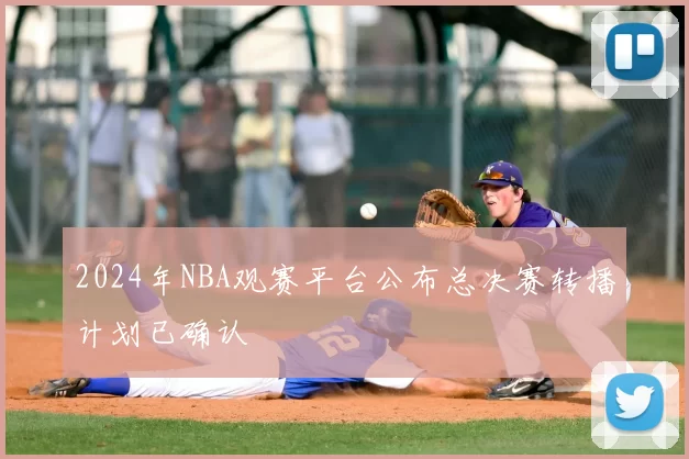 2024年NBA观赛平台公布总决赛转播计划已确认