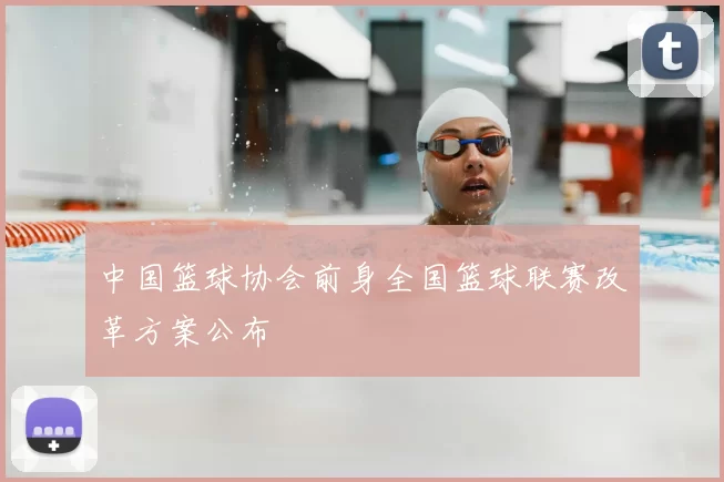 中国篮球协会前身全国篮球联赛改革方案公布