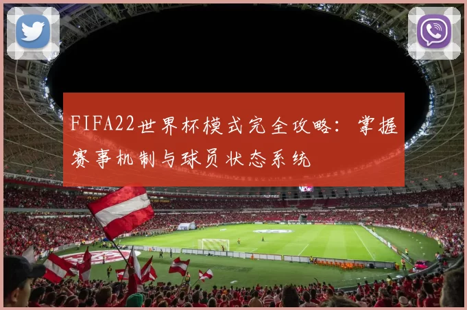 FIFA22世界杯模式完全攻略：掌握赛事机制与球员状态系统