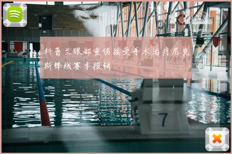 科普兰眼部重伤接受手术治疗尼克斯锋线赛季报销