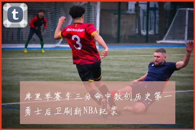 库里单赛季三分命中数创历史第一勇士后卫刷新NBA纪录