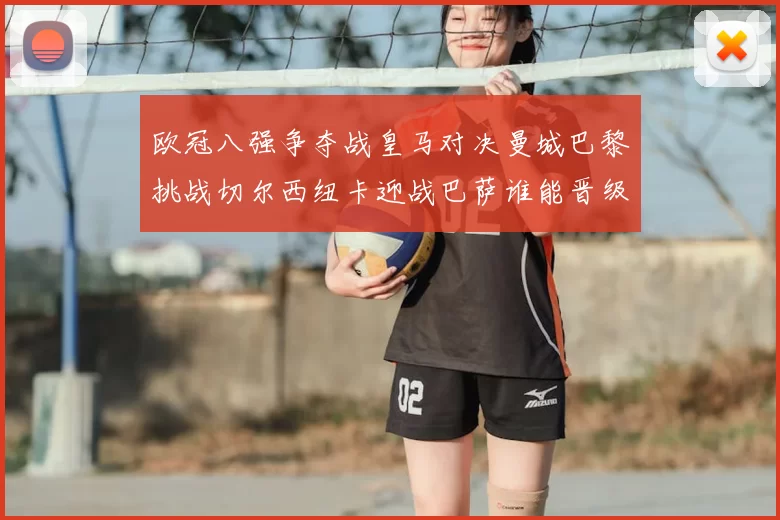 欧冠八强争夺战皇马对决曼城巴黎挑战切尔西纽卡迎战巴萨谁能晋级
