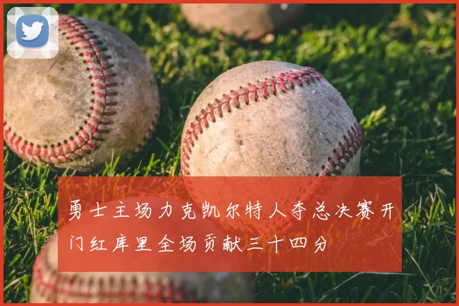 勇士主场力克凯尔特人夺总决赛开门红库里全场贡献三十四分