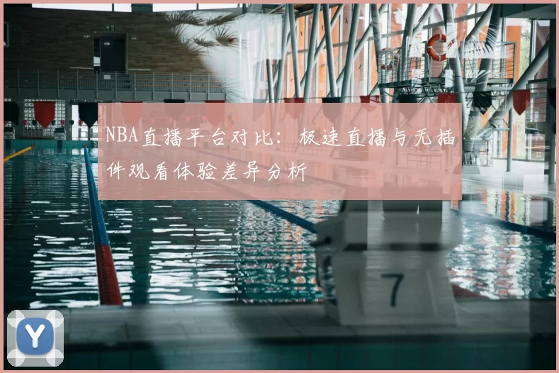 NBA直播平台对比：极速直播与无插件观看体验差异分析