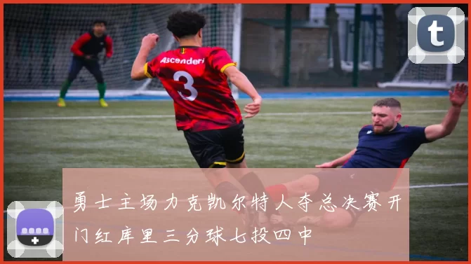 勇士主场力克凯尔特人夺总决赛开门红库里三分球七投四中