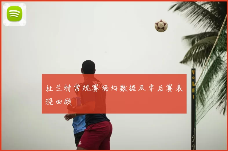 杜兰特常规赛场均数据及季后赛表现回顾