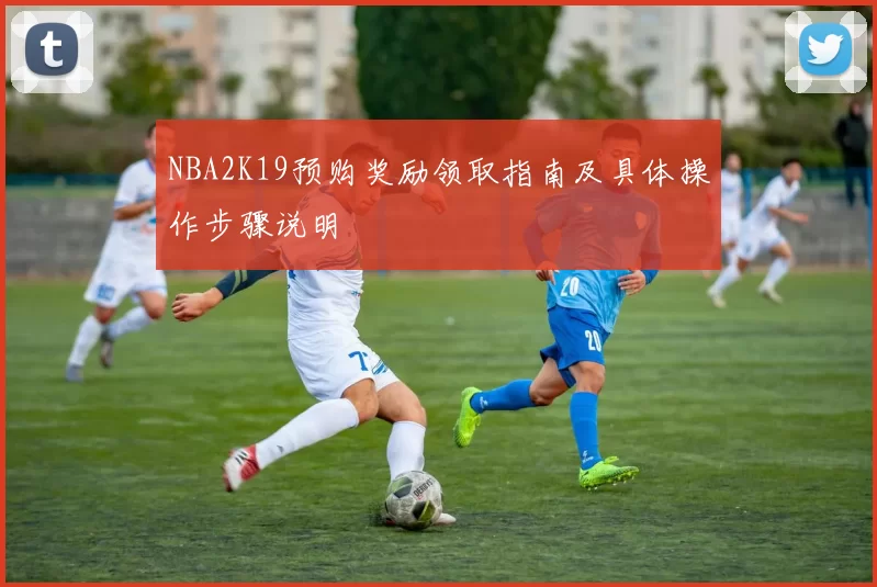 NBA2K19预购奖励领取指南及具体操作步骤说明