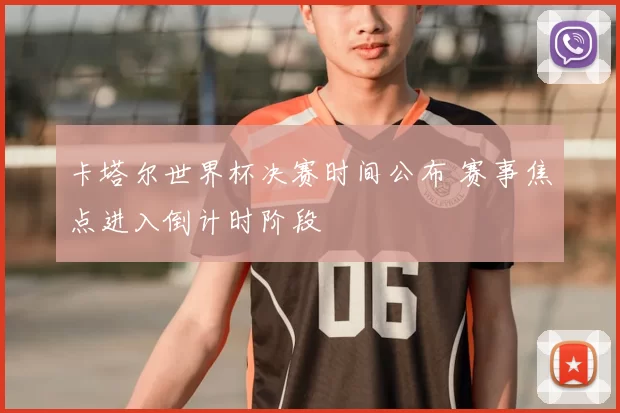 卡塔尔世界杯决赛时间公布 赛事焦点进入倒计时阶段