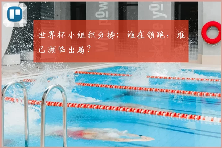 世界杯小组积分榜：谁在领跑，谁已濒临出局？