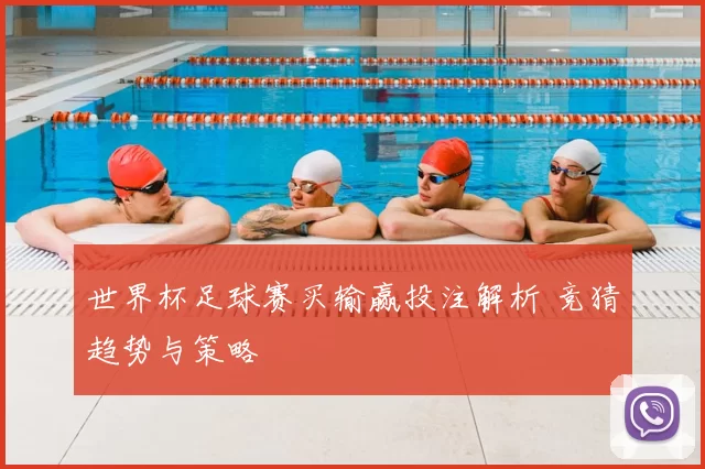 世界杯足球赛买输赢投注解析 竞猜趋势与策略