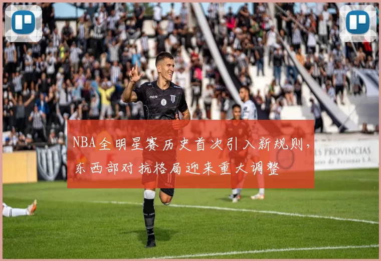NBA全明星赛历史首次引入新规则,东西部对抗格局迎来重大调整