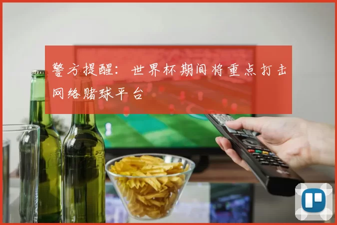 警方提醒:世界杯期间将重点打击网络赌球平台