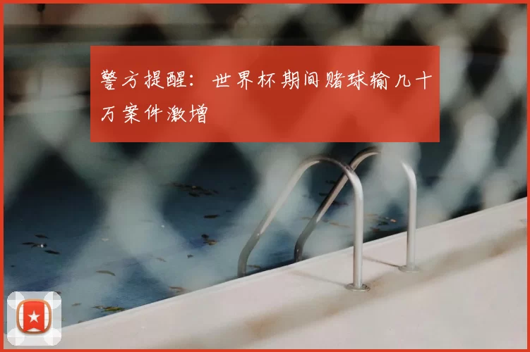 警方提醒:世界杯期间赌球输几十万案件激增