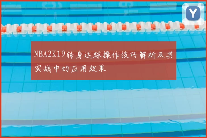 NBA2K19转身运球操作技巧解析及其实战中的应用效果