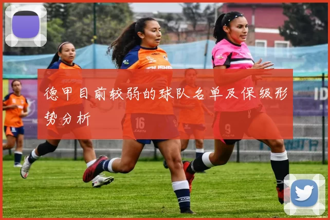 德甲目前较弱的球队名单及保级形势分析