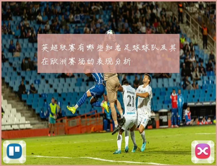 英超联赛有哪些知名足球球队及其在欧洲赛场的表现分析