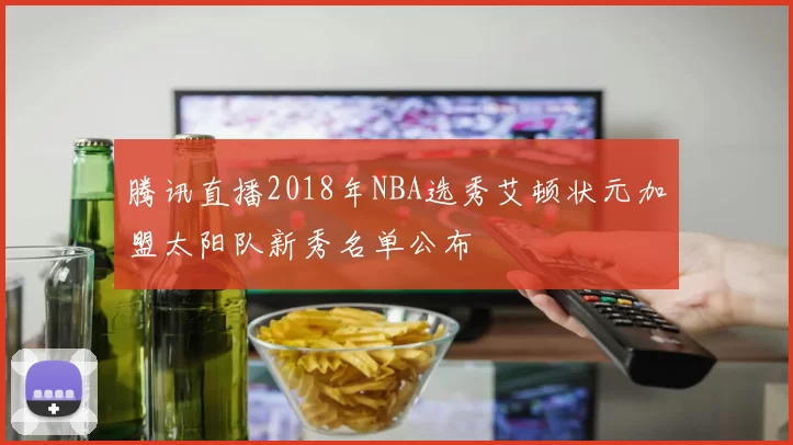 腾讯直播2018年NBA选秀艾顿状元加盟太阳队新秀名单公布