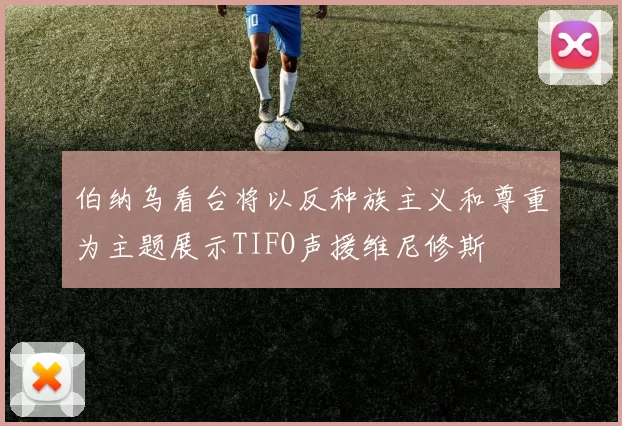 伯纳乌看台将以反种族主义和尊重为主题展示TIFO声援维尼修斯