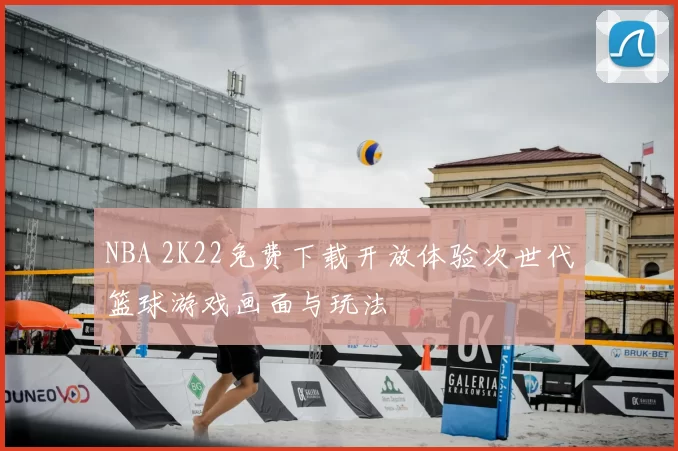 NBA 2K22免费下载开放体验次世代篮球游戏画面与玩法