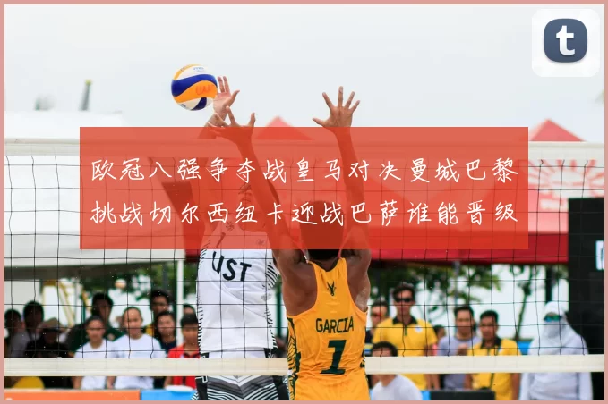 欧冠八强争夺战皇马对决曼城巴黎挑战切尔西纽卡迎战巴萨谁能晋级