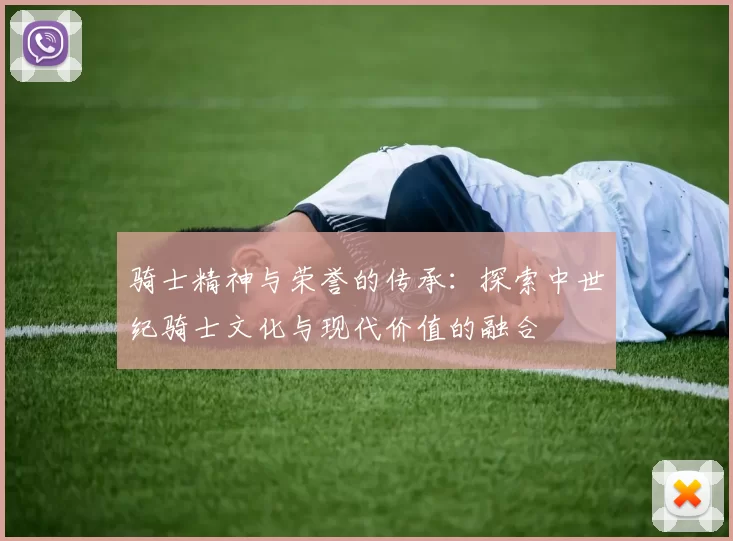 骑士精神与荣誉的传承：探索中世纪骑士文化与现代价值的融合