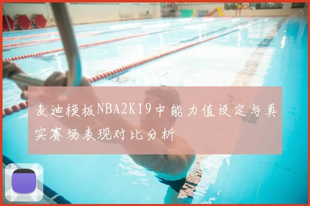 麦迪模板NBA2K19中能力值设定与真实赛场表现对比分析
