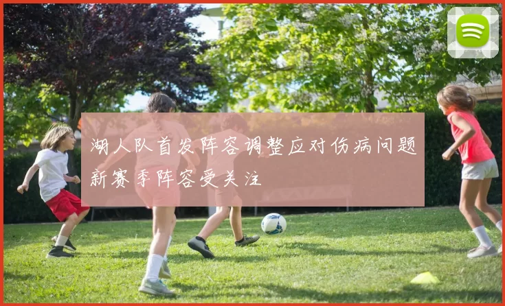 湖人队首发阵容调整应对伤病问题新赛季阵容受关注