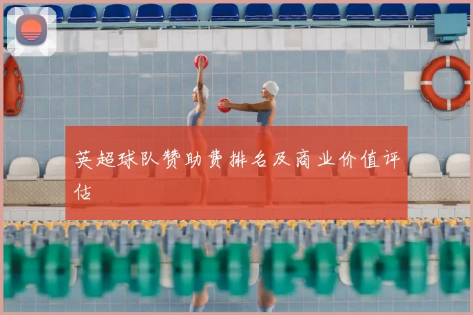 英超球队赞助费排名及商业价值评估
