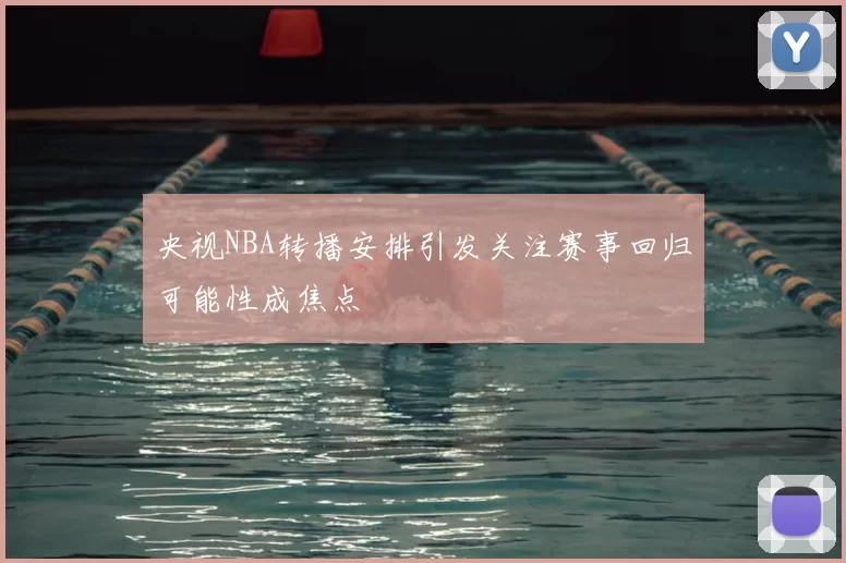 央视NBA转播安排引发关注赛事回归可能性成焦点