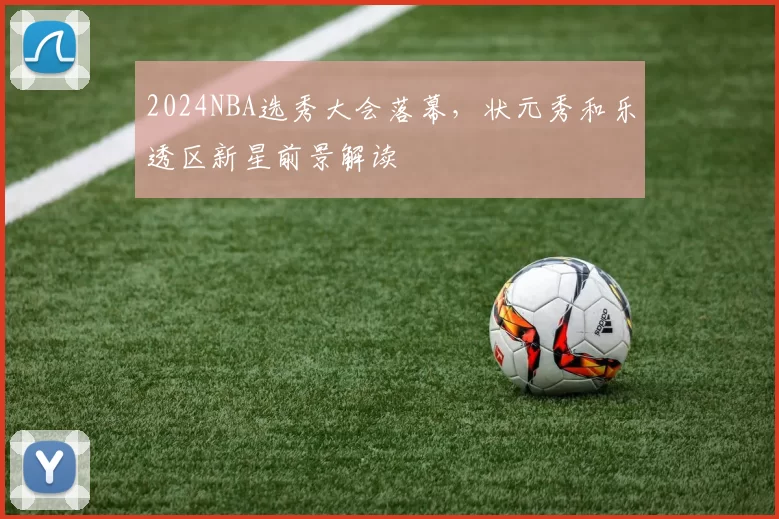 2024NBA选秀大会落幕，状元秀和乐透区新星前景解读