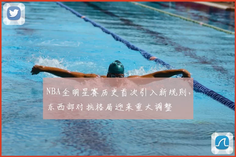 NBA全明星赛历史首次引入新规则,东西部对抗格局迎来重大调整