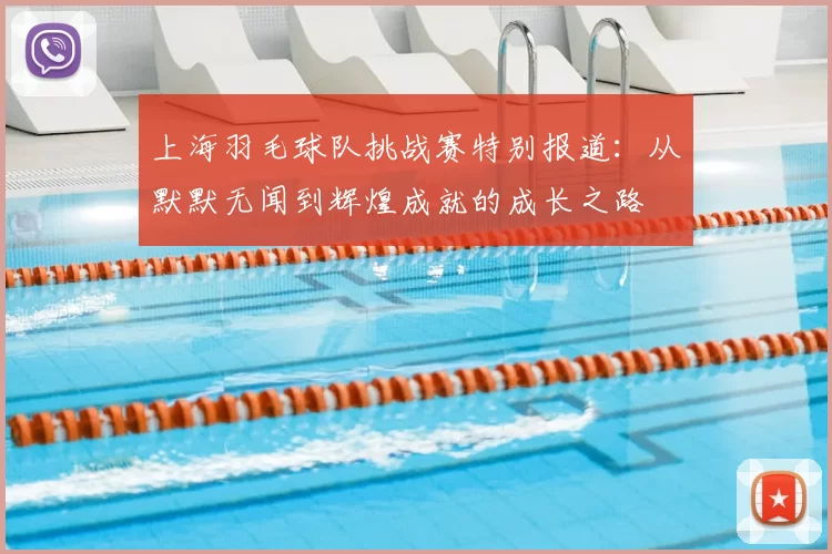上海羽毛球队挑战赛特别报道：从默默无闻到辉煌成就的成长之路