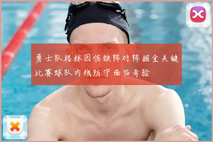 勇士队格林因伤缺阵对阵掘金关键比赛球队内线防守面临考验