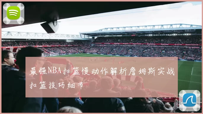 最强NBA扣篮慢动作解析詹姆斯实战扣篮技巧细节