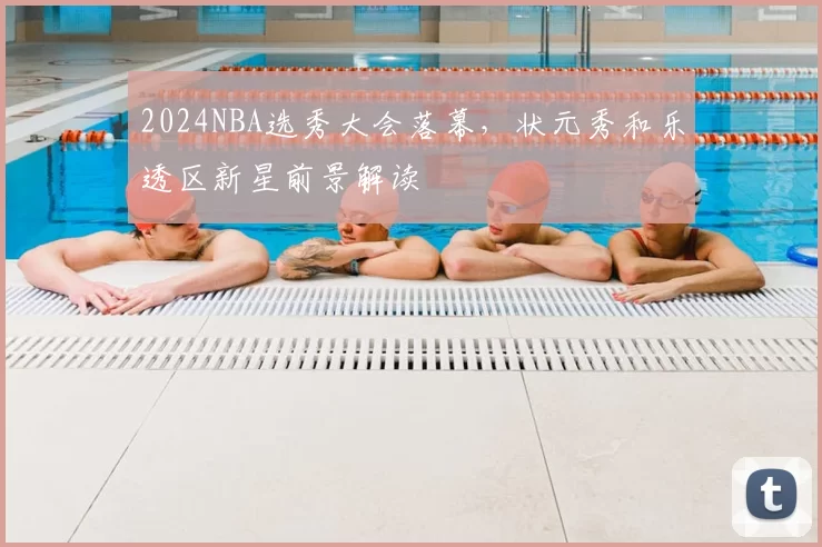 2024NBA选秀大会落幕，状元秀和乐透区新星前景解读