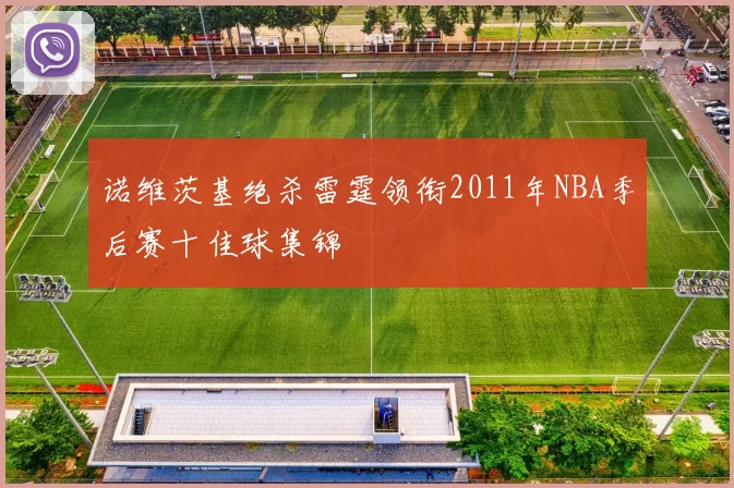 诺维茨基绝杀雷霆领衔2011年NBA季后赛十佳球集锦