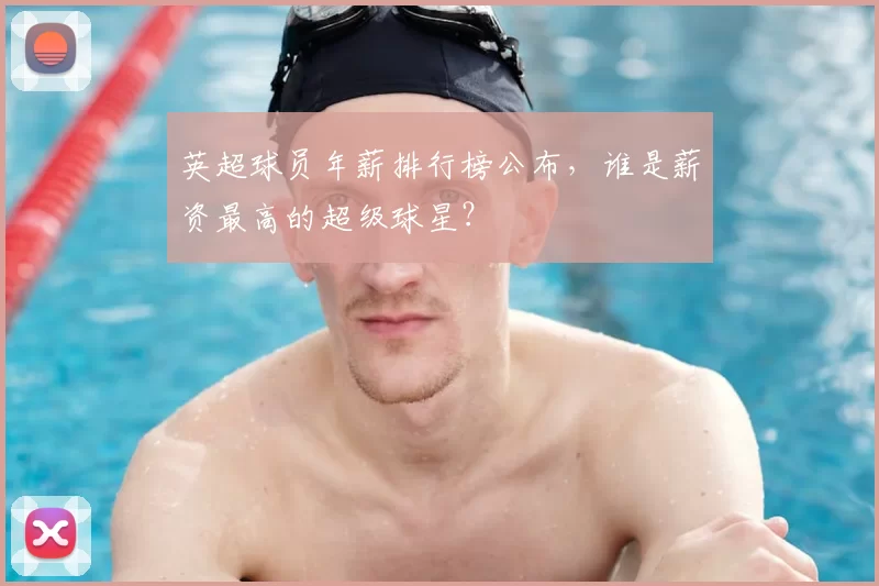英超球员年薪排行榜公布,谁是薪资最高的超级球星?