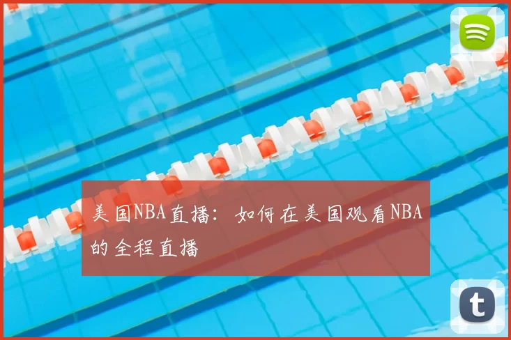 美国NBA直播:如何在美国观看NBA的全程直播
