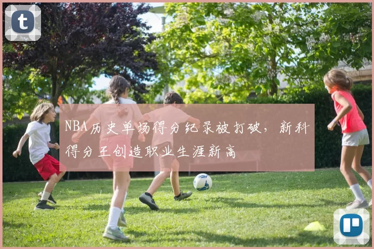 NBA历史单场得分纪录被打破，新科得分王创造职业生涯新高