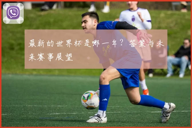 最新的世界杯是哪一年?答案与未来赛事展望