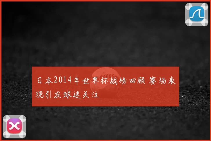 日本2014年世界杯战绩回顾 赛场表现引发球迷关注