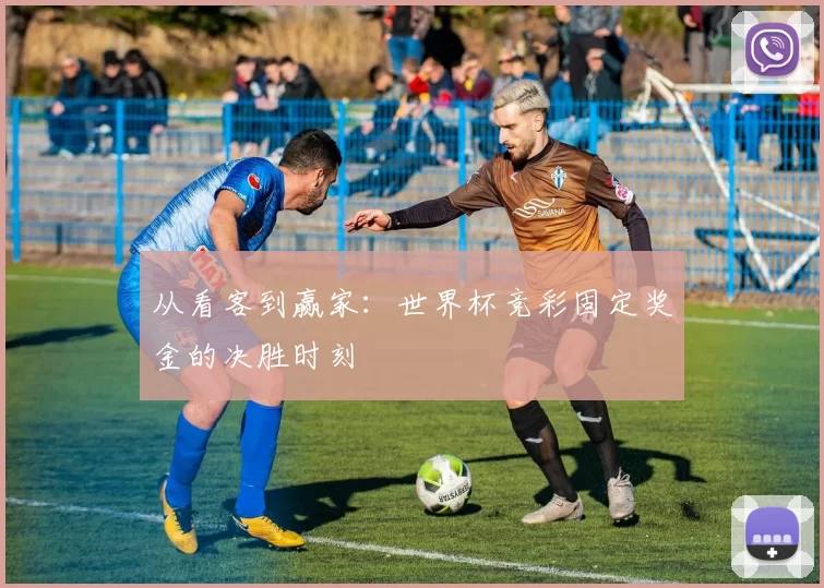 从看客到赢家：世界杯竞彩固定奖金的决胜时刻