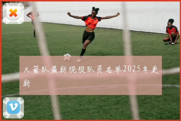 火箭队最新现役队员名单2025年更新