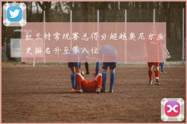 杜兰特常规赛总得分超越奥尼尔历史排名升至第八位