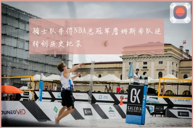 骑士队夺得NBA总冠军詹姆斯率队逆转创历史纪录